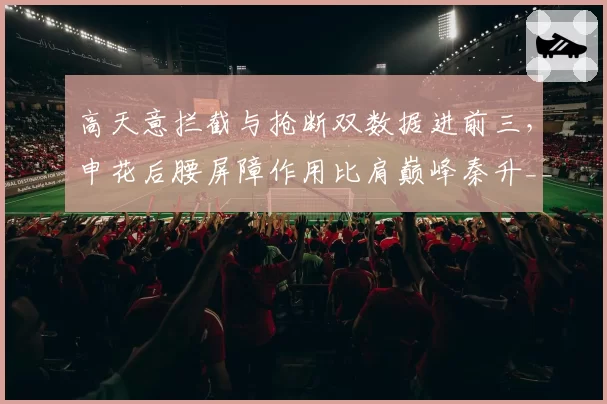 高天意拦截与抢断双数据进前三，申花后腰屏障作用比肩巅峰秦升__br_