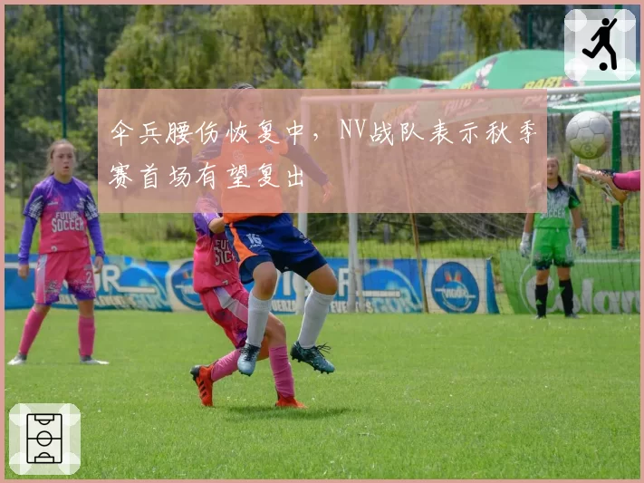 伞兵腰伤恢复中，NV战队表示秋季赛首场有望复出
