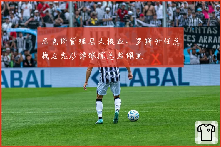 尼克斯管理层大换血,罗斯升任总裁后先炒掉球探总监佩里