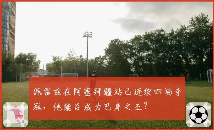 佩雷兹在阿塞拜疆站已连续四场夺冠,他能否成为巴库之王?