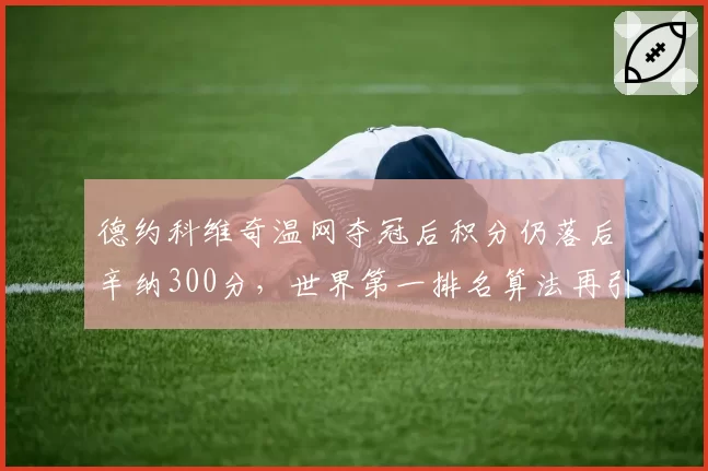德约科维奇温网夺冠后积分仍落后辛纳300分，世界第一排名算法再引争议