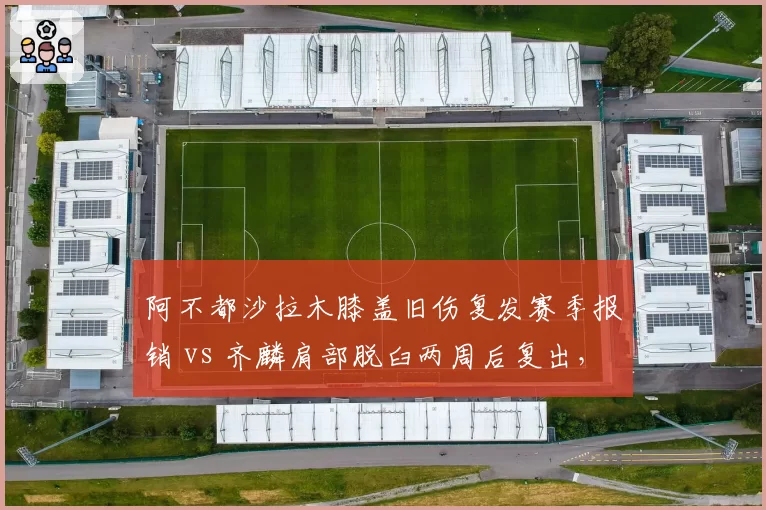 阿不都沙拉木膝盖旧伤复发赛季报销 vs 齐麟肩部脱臼两周后复出，新疆锋线伤病打击程度对比
