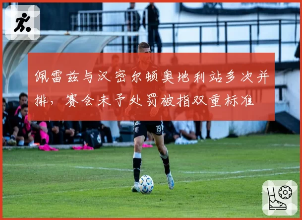 佩雷兹与汉密尔顿奥地利站多次并排，赛会未予处罚被指双重标准