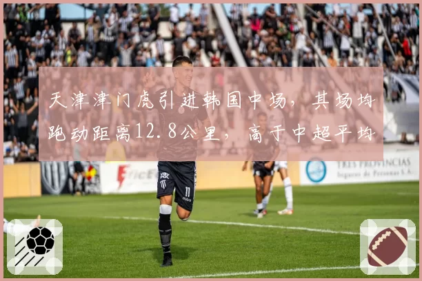 天津津门虎引进韩国中场，其场均跑动距离12.8公里，高于中超平均水平