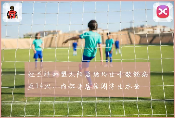 杜兰特加盟太阳后场均出手数锐减至14次，内部矛盾传闻浮出水面