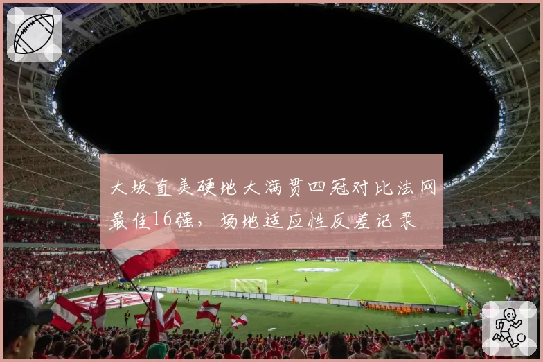 大坂直美硬地大满贯四冠对比法网最佳16强，场地适应性反差记录