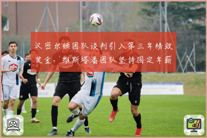 汉密尔顿团队谈判引入第三年绩效奖金，维斯塔潘团队坚持固定年薪拒绝浮动