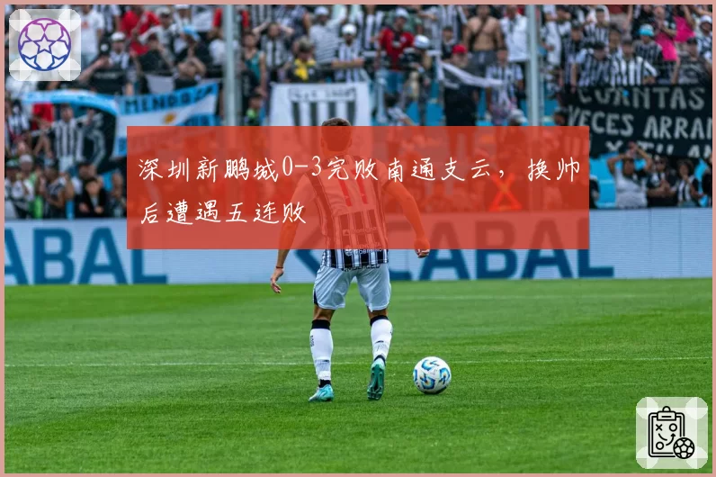 深圳新鹏城0-3完败南通支云，换帅后遭遇五连败