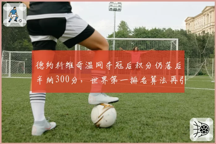 德约科维奇温网夺冠后积分仍落后辛纳300分，世界第一排名算法再引争议