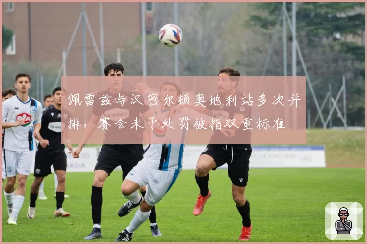 佩雷兹与汉密尔顿奥地利站多次并排，赛会未予处罚被指双重标准